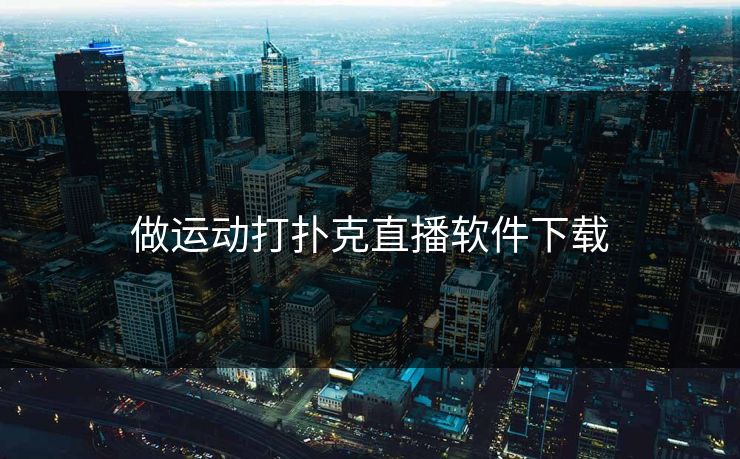 做运动打扑克直播软件下载