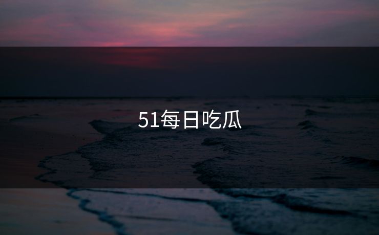 51每日吃瓜